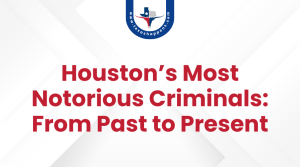 Houston’s Most Notorious Criminals From Past to Present