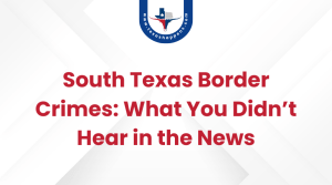 South Texas Border Crimes What You Didn’t Hear in the News