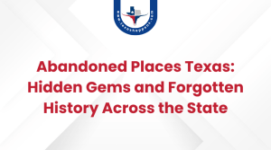 Abandoned Places Texas Hidden Gems and Forgotten History Across the State