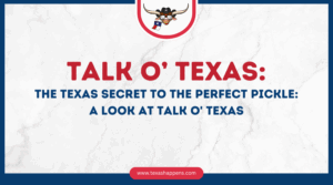 Talk O’ Texas: The Texas Secret to the Perfect Pickle: A Look at Talk O' Texas